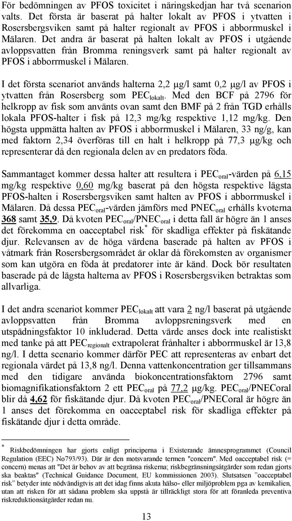 Det andra är baserat på halten lokalt av PFOS i utgående avloppsvatten från Bromma reningsverk samt på halter regionalt av PFOS i abborrmuskel i Mälaren.