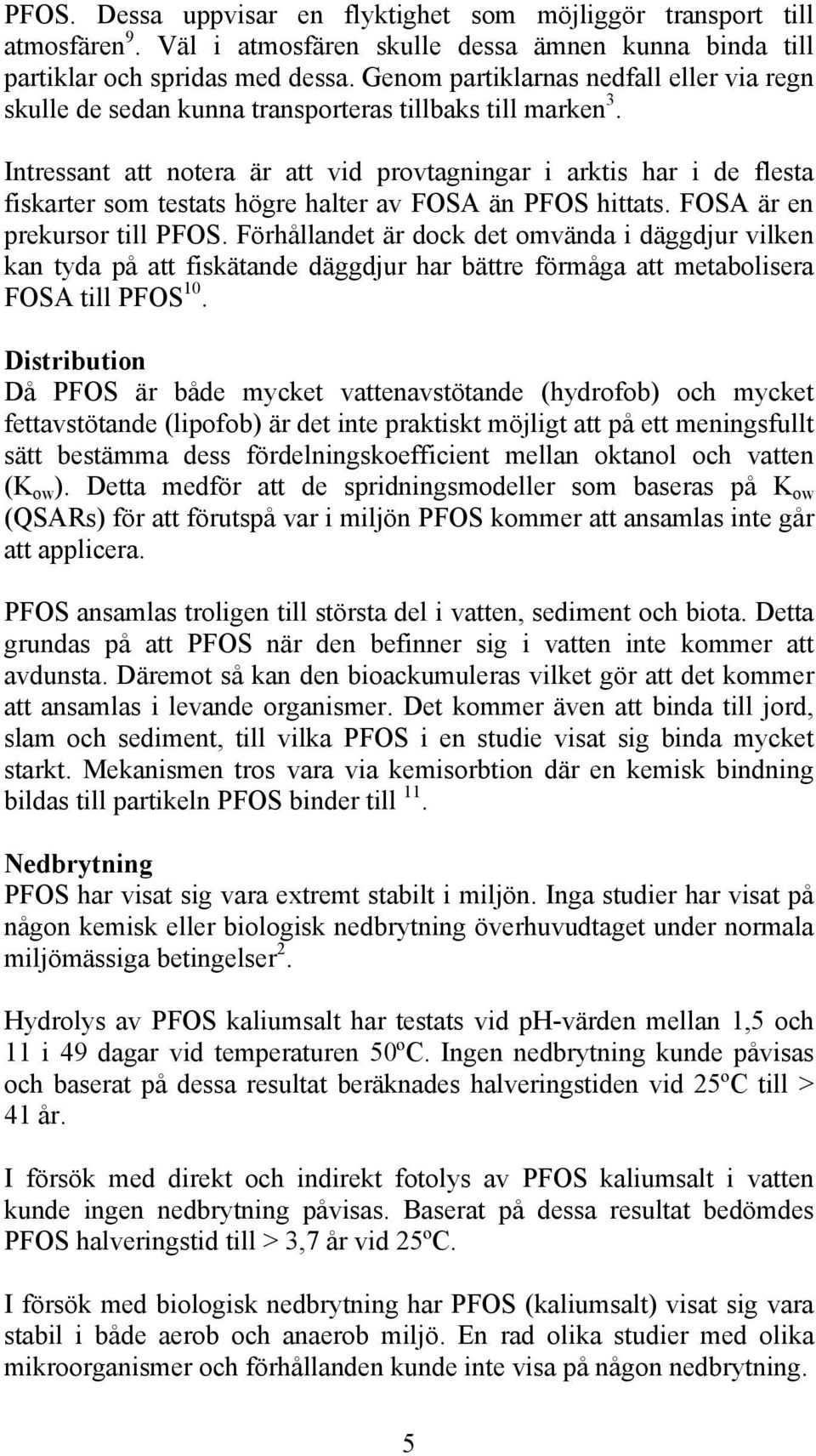 Intressant att notera är att vid provtagningar i arktis har i de flesta fiskarter som testats högre halter av FOSA än PFOS hittats. FOSA är en prekursor till PFOS.