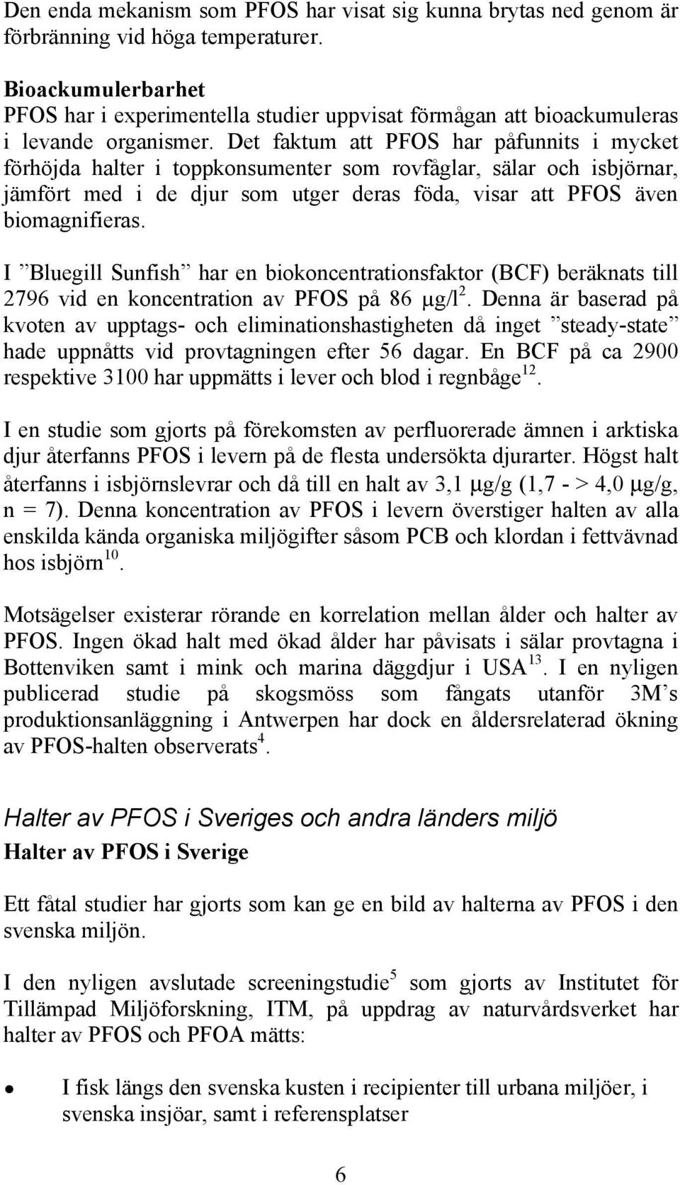 Det faktum att PFOS har påfunnits i mycket förhöjda halter i toppkonsumenter som rovfåglar, sälar och isbjörnar, jämfört med i de djur som utger deras föda, visar att PFOS även biomagnifieras.