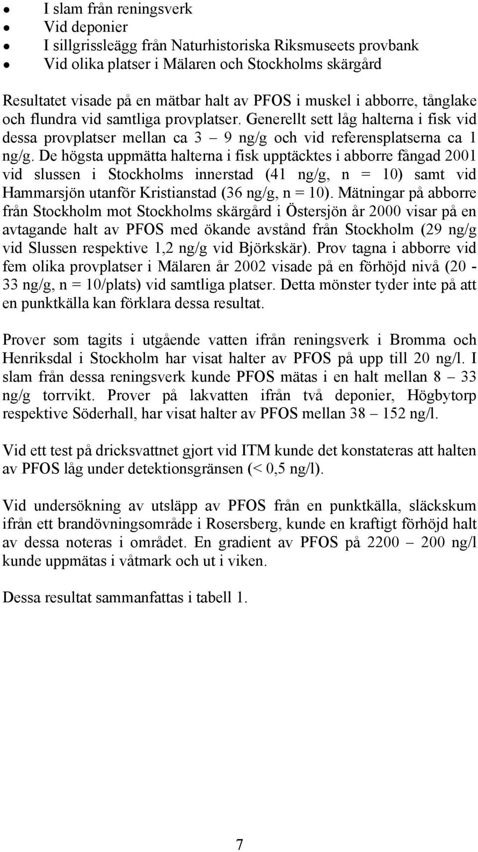 De högsta uppmätta halterna i fisk upptäcktes i abborre fångad 2001 vid slussen i Stockholms innerstad (41 ng/g, n = 10) samt vid Hammarsjön utanför Kristianstad (36 ng/g, n = 10).