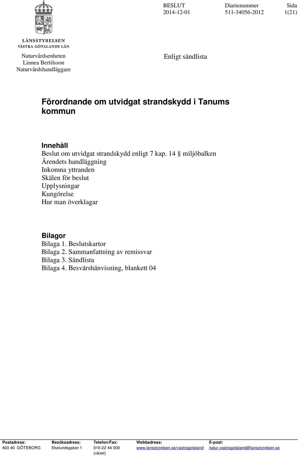 14 miljöbalken Ärendets handläggning Inkomna yttranden Skälen för beslut Upplysningar Kungörelse Hur man överklagar Bilagor Bilaga 1. Beslutskartor Bilaga 2.