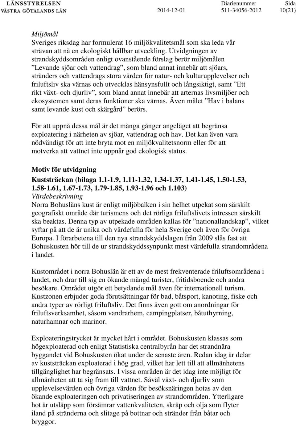 kulturupplevelser och friluftsliv ska värnas och utvecklas hänsynsfullt och långsiktigt, samt Ett rikt växt- och djurliv, som bland annat innebär att arternas livsmiljöer och ekosystemen samt deras