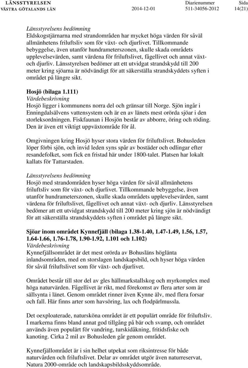 Länsstyrelsen bedömer att ett utvidgat strandskydd till 200 meter kring sjöarna är nödvändigt för att säkerställa strandskyddets syften i området på längre sikt. Hosjö (bilaga 1.