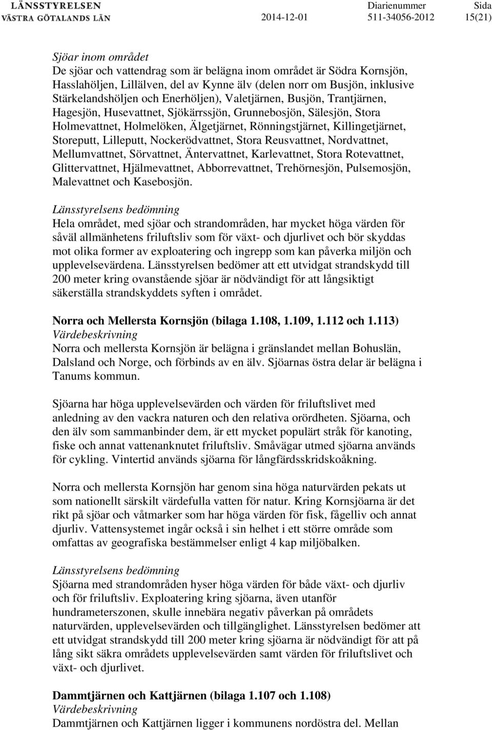 Rönningstjärnet, Killingetjärnet, Storeputt, Lilleputt, Nockerödvattnet, Stora Reusvattnet, Nordvattnet, Mellumvattnet, Sörvattnet, Äntervattnet, Karlevattnet, Stora Rotevattnet, Glittervattnet,