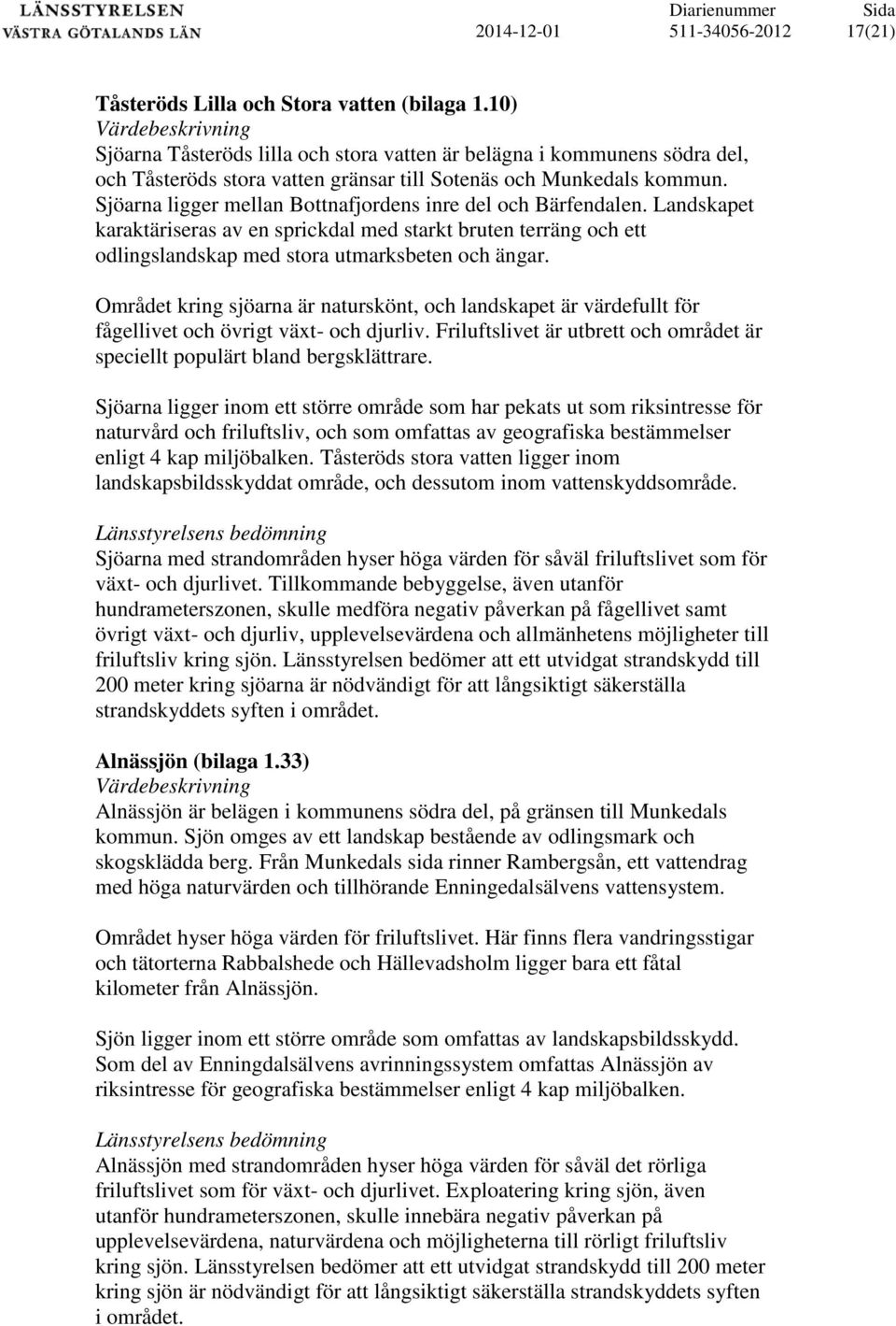 Sjöarna ligger mellan Bottnafjordens inre del och Bärfendalen. Landskapet karaktäriseras av en sprickdal med starkt bruten terräng och ett odlingslandskap med stora utmarksbeten och ängar.