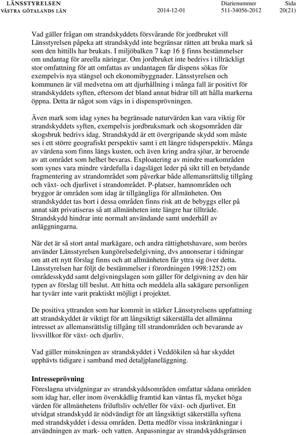 Om jordbruket inte bedrivs i tillräckligt stor omfattning för att omfattas av undantagen får dispens sökas för exempelvis nya stängsel och ekonomibyggnader.