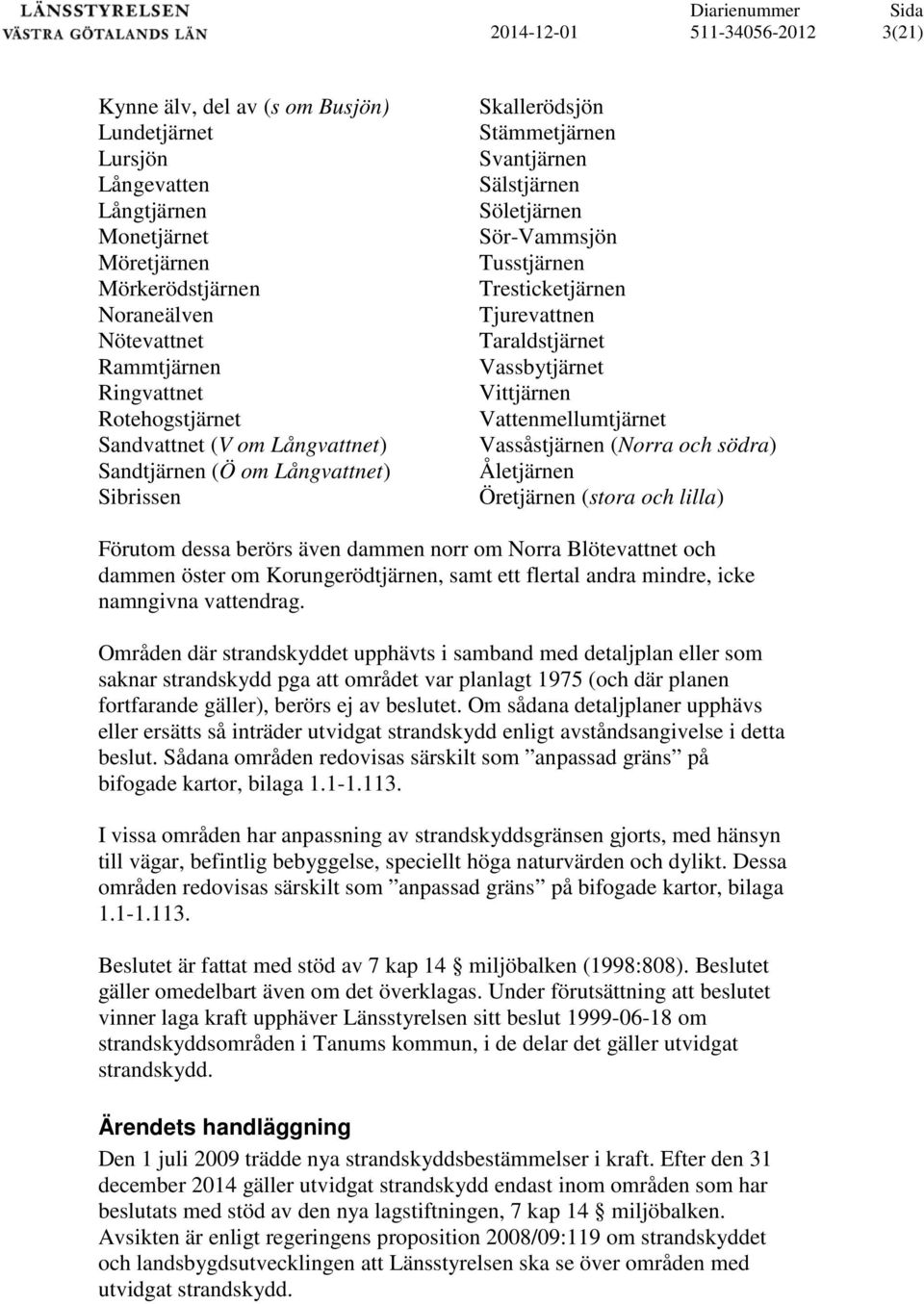 Tusstjärnen Tresticketjärnen Tjurevattnen Taraldstjärnet Vassbytjärnet Vittjärnen Vattenmellumtjärnet Vassåstjärnen (Norra och södra) Åletjärnen Öretjärnen (stora och lilla) Förutom dessa berörs även