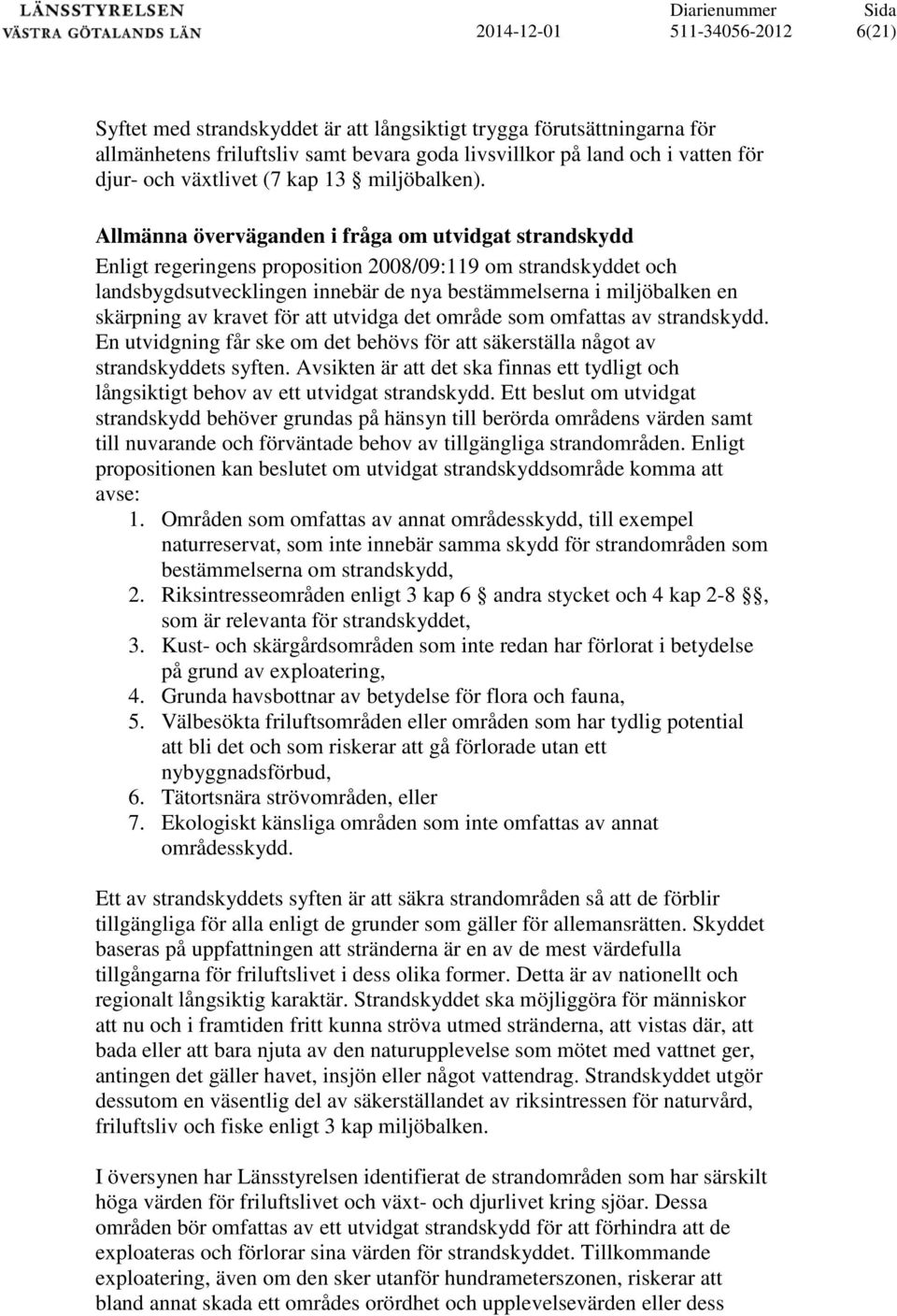 Allmänna överväganden i fråga om utvidgat strandskydd Enligt regeringens proposition 2008/09:119 om strandskyddet och landsbygdsutvecklingen innebär de nya bestämmelserna i miljöbalken en skärpning