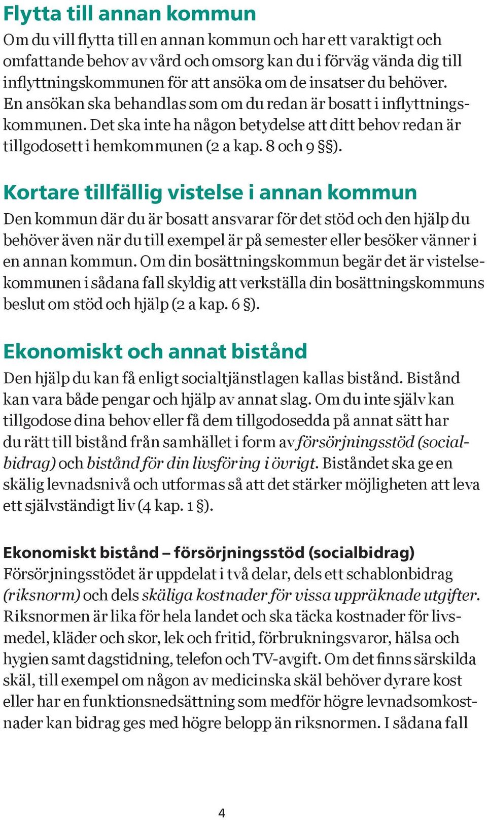 Kortare tillfällig vistelse i annan kommun Den kommun där du är bosatt ansvarar för det stöd och den hjälp du behöver även när du till exempel är på semester eller besöker vänner i en annan kommun.