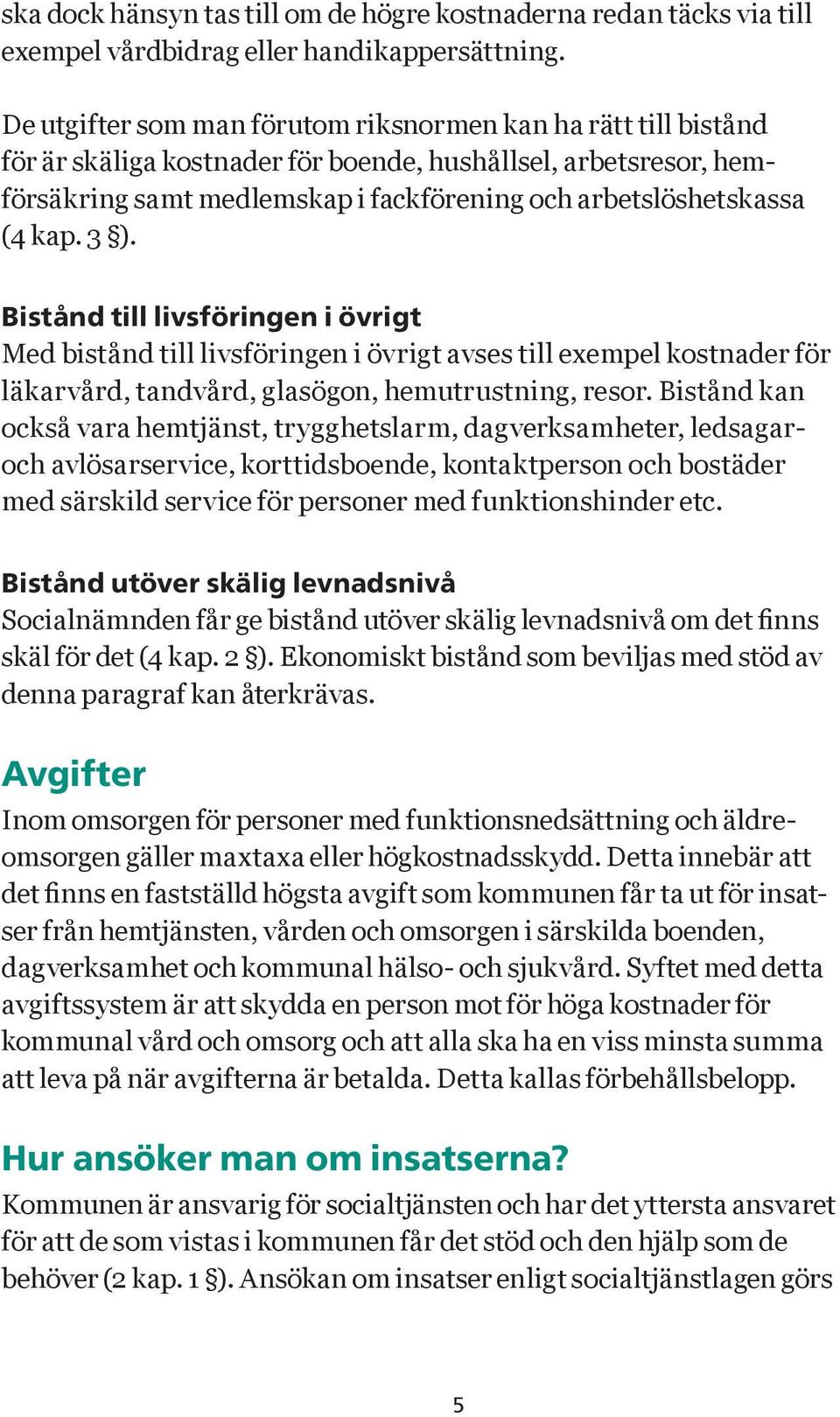 kap. 3 ). Bistånd till livsföringen i övrigt Med bistånd till livsföringen i övrigt avses till exempel kostnader för läkarvård, tandvård, glasögon, hemutrustning, resor.