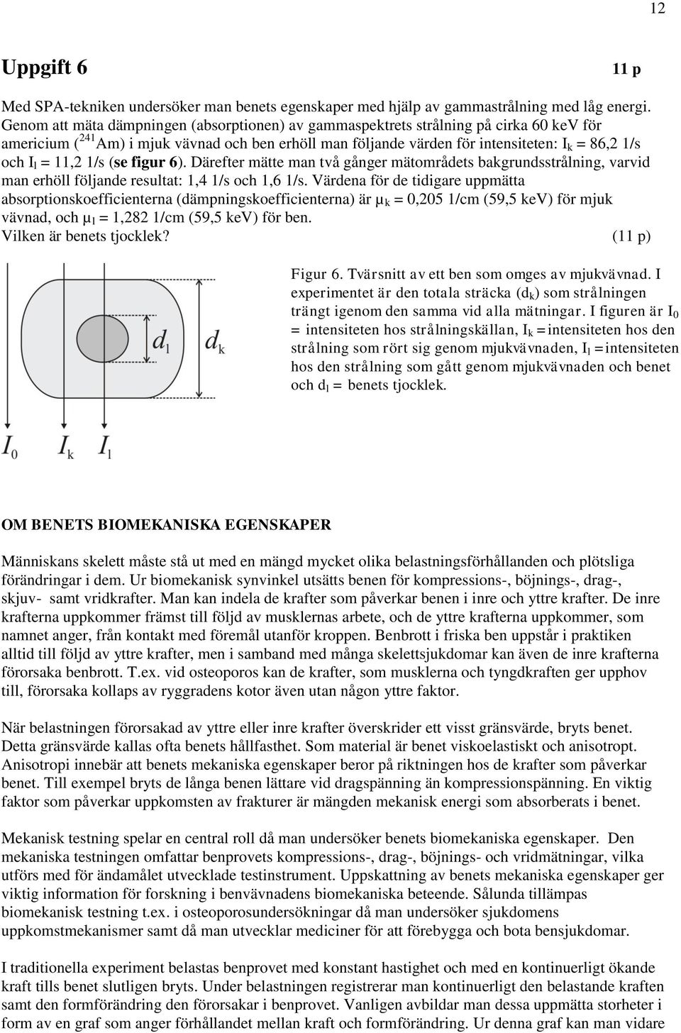 6). Därefter mätte man två gånger mätområdet bakgrndtrålning, varvid man erhöll följande reltat:,4 / och,6 /.