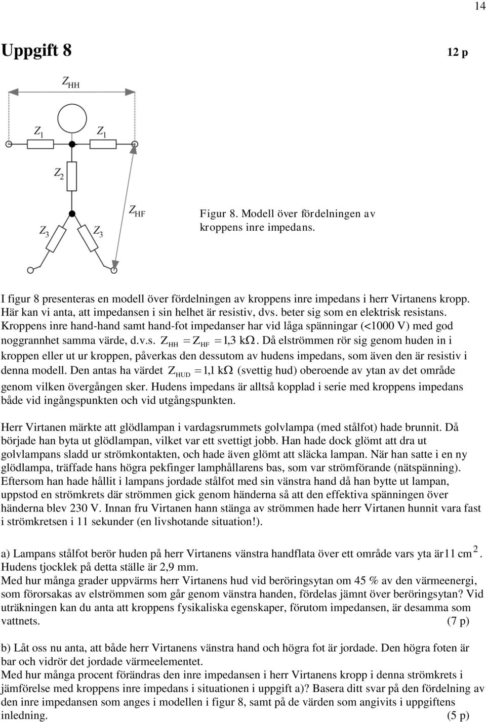 Kroppen inre hand-hand amt hand-fot impedaner har vid låga pänningar (<000 V) med god noggrannhet amma värde, d.v.. Z HH Z HF, 3 k.
