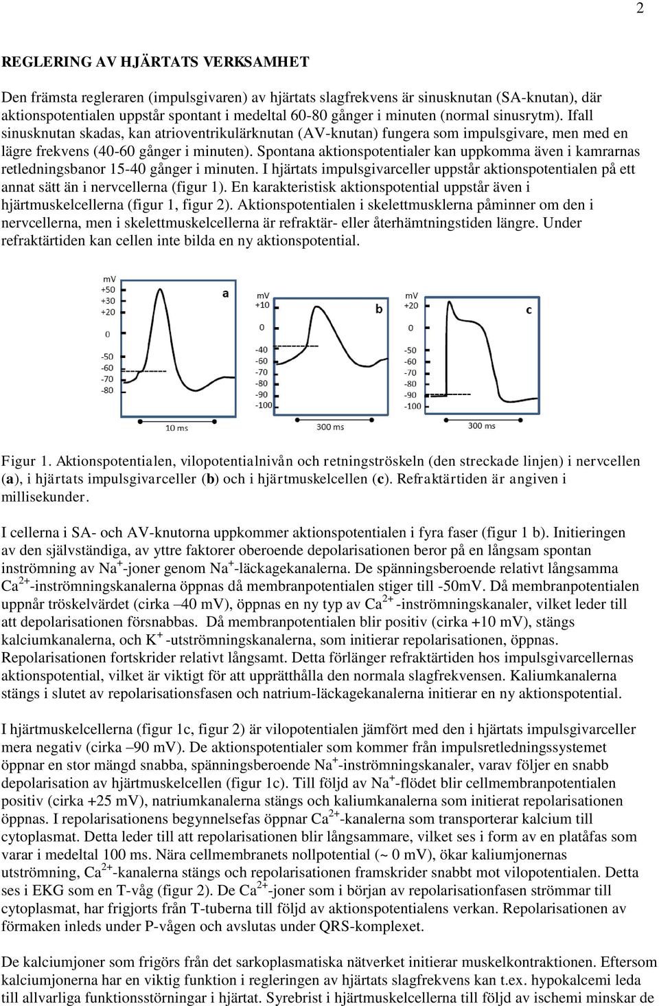 Spontana aktionpotentialer kan ppkomma även i kamrarna retledningbanor 5-40 gånger i minten. I hjärtat implgivarceller pptår aktionpotentialen på ett annat ätt än i nervcellerna (figr ).