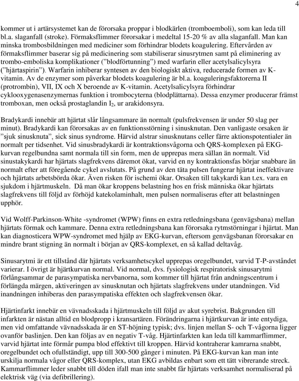 Eftervården av förmakflimmer baerar ig på medicinering om tabilierar inrytmen amt på eliminering av trombo-embolika komplikationer ( blodförtnning ) med warfarin eller acetylalicylyra ( hjärtapirin ).