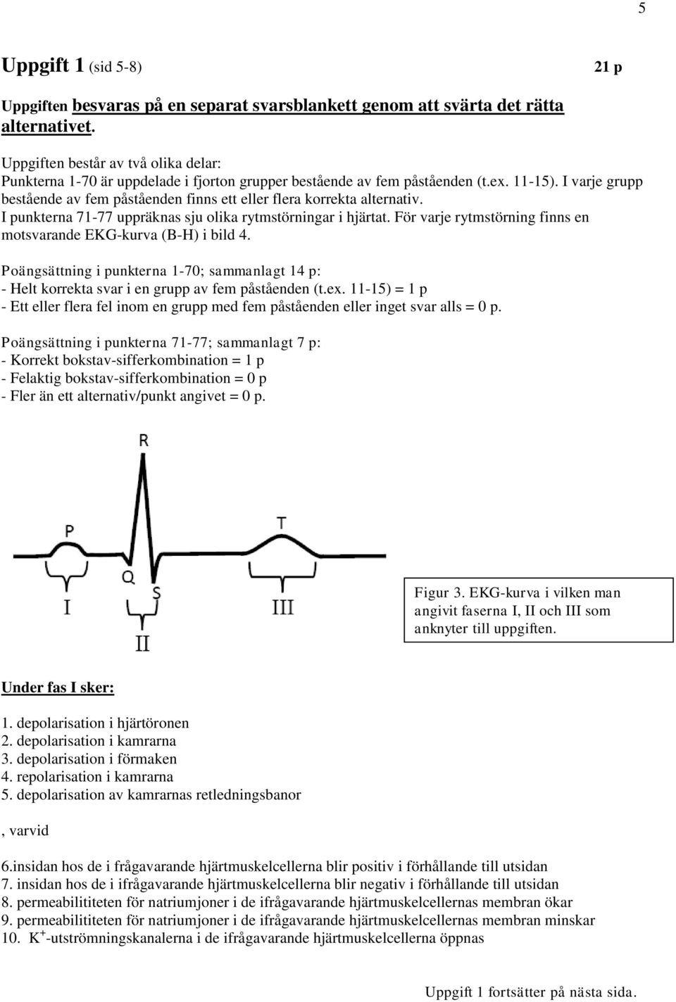 I pnkterna 7-77 ppräkna j olika rytmtörningar i hjärtat. För varje rytmtörning finn en motvarande EKG-krva (B-H) i bild 4.