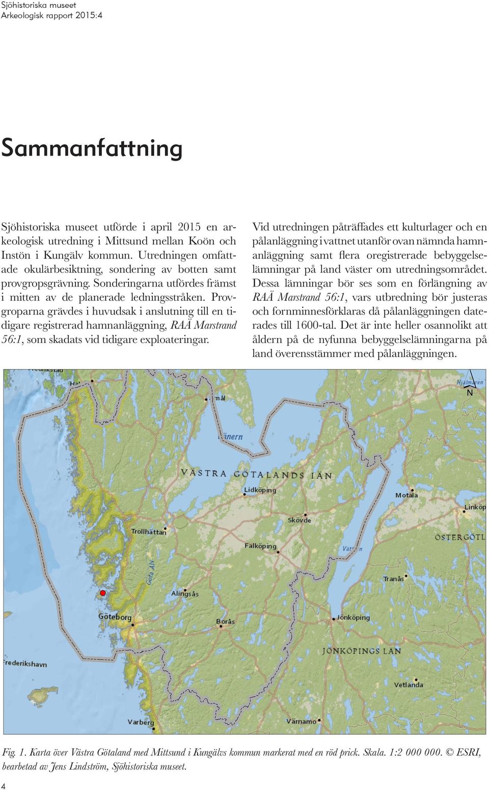 Provgroparna grävdes i huvudsak i anslutning till en tidigare registrerad hamnanläggning, RAÄ Marstrand 56:1, som skadats vid tidigare exploateringar.