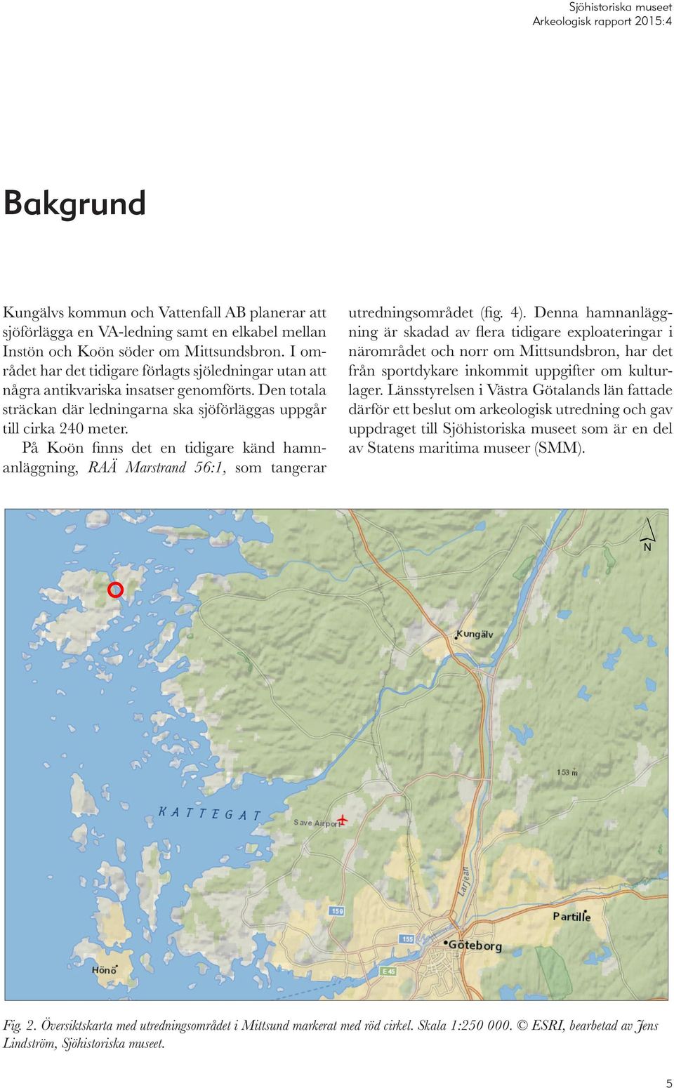 På Koön finns det en tidigare känd hamnanläggning, RAÄ Marstrand 56:1, som tangerar utredningsområdet (fig. 4).