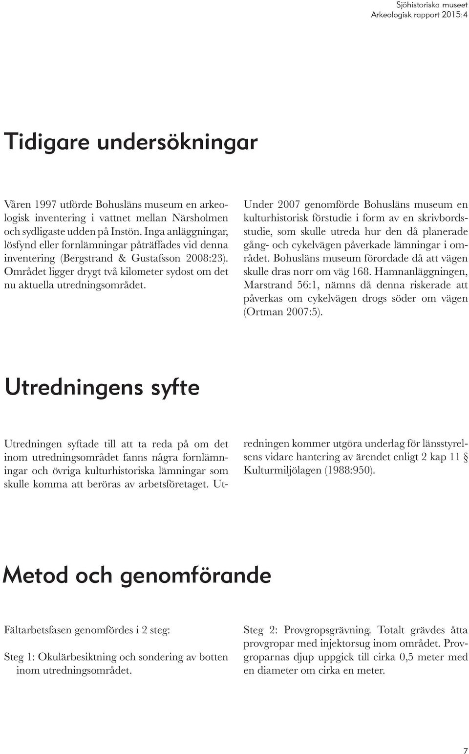 Under 2007 genomförde Bohusläns museum en kulturhistorisk förstudie i form av en skrivbordsstudie, som skulle utreda hur den då planerade gång- och cykelvägen påverkade lämningar i området.