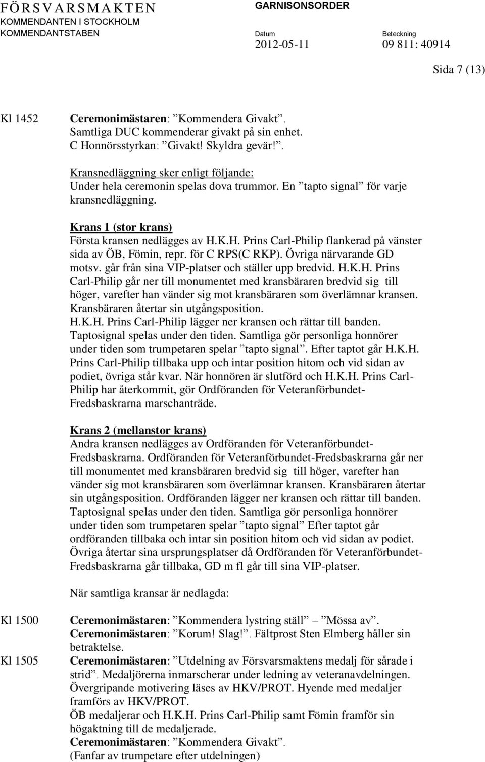 K.H. Prins Carl-Philip flankerad på vänster sida av ÖB, Fömin, repr. för C RPS(C RKP). Övriga närvarande GD motsv. går från sina VIP-platser och ställer upp bredvid. H.K.H. Prins Carl-Philip går ner till monumentet med kransbäraren bredvid sig till höger, varefter han vänder sig mot kransbäraren som överlämnar kransen.