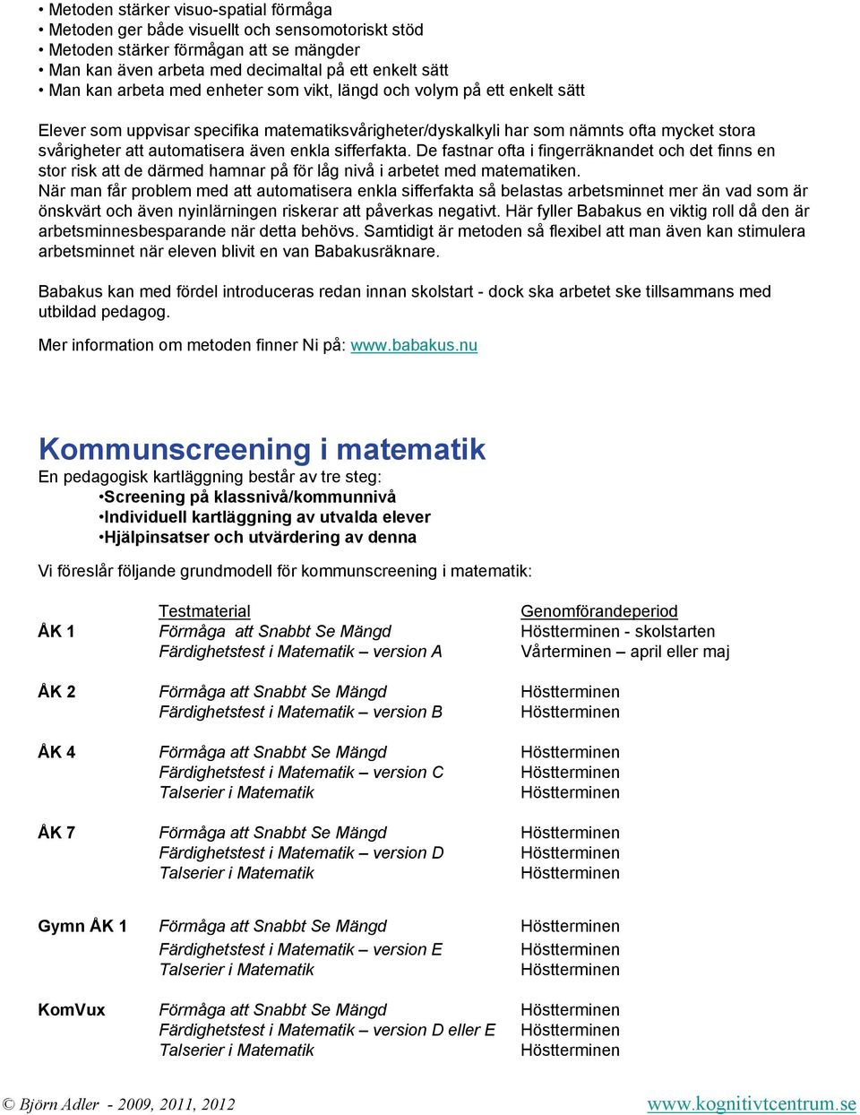 sifferfakta. De fastnar ofta i fingerräknandet och det finns en stor risk att de därmed hamnar på för låg nivå i arbetet med matematiken.