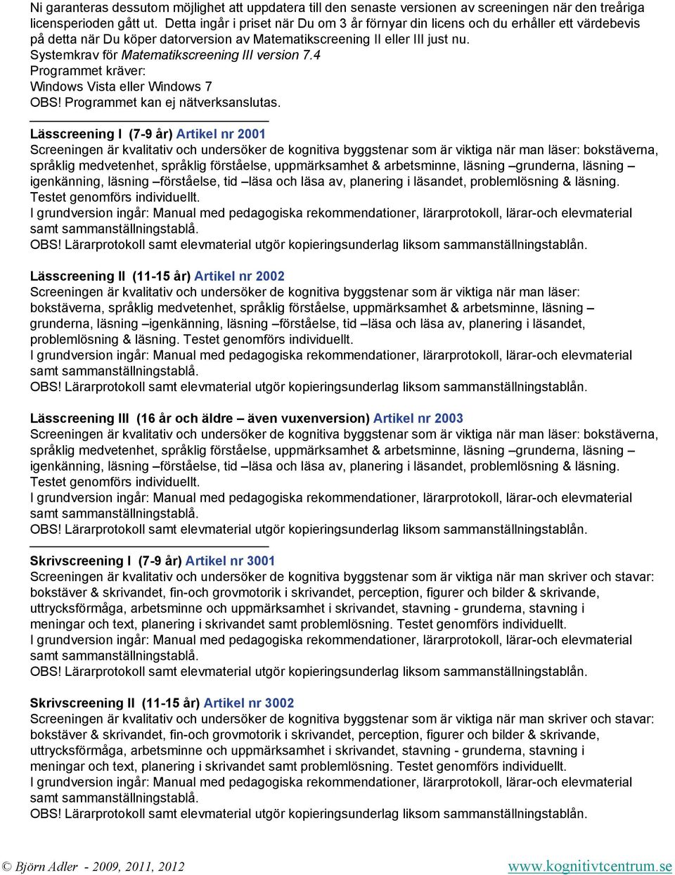 Systemkrav för Matematikscreening III version 7.4 Programmet kräver: Windows Vista eller Windows 7 OBS! Programmet kan ej nätverksanslutas.