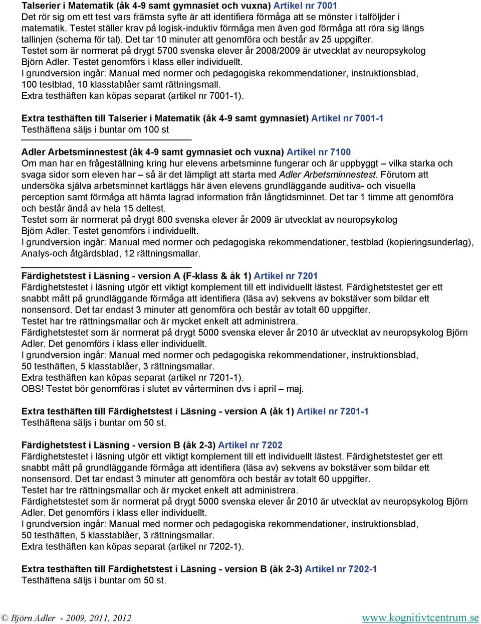 Testet som är normerat på drygt 5700 svenska elever år 2008/2009 är utvecklat av neuropsykolog Björn Adler. Testet genomförs i klass eller individuellt.