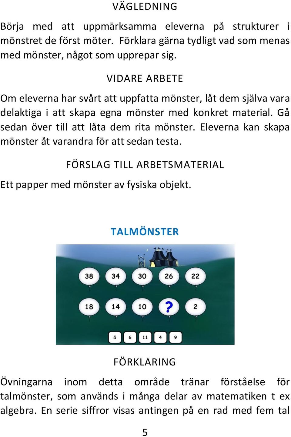 Gå sedan över till att låta dem rita mönster. Eleverna kan skapa mönster åt varandra för att sedan testa.