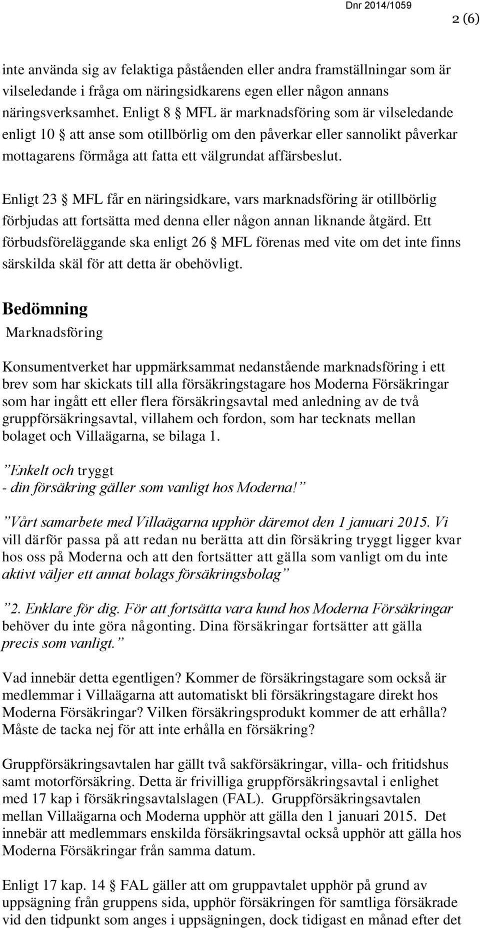 Enligt 23 MFL får en näringsidkare, vars marknadsföring är otillbörlig förbjudas att fortsätta med denna eller någon annan liknande åtgärd.