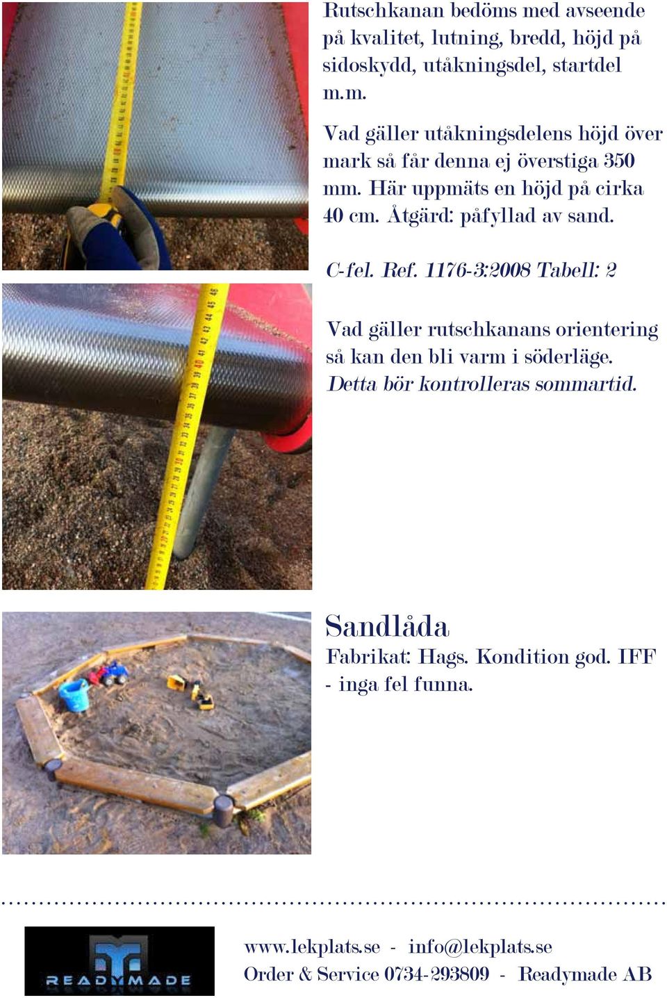 1176-3:2008 Tabell: 2 Vad gäller rutschkanans orientering så kan den bli varm i söderläge.