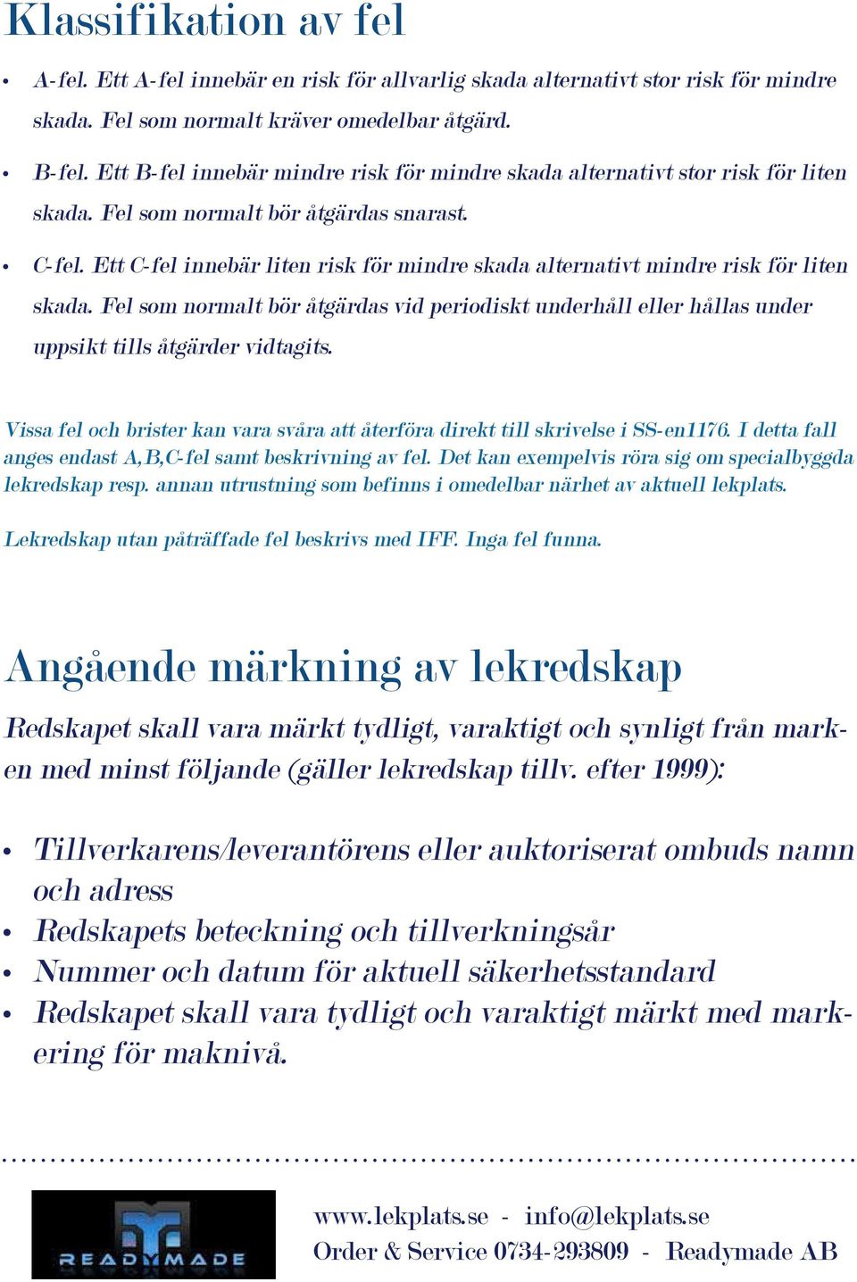 Ett C-fel innebär liten risk för mindre skada alternativt mindre risk för liten skada. Fel som normalt bör åtgärdas vid periodiskt underhåll eller hållas under uppsikt tills åtgärder vidtagits.