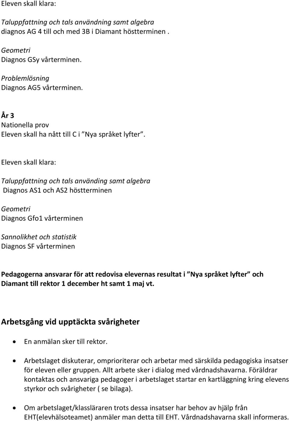 Eleven skall klara: Taluppfattning och tals använding samt algebra Diagnos AS1 och AS2 höstterminen Geometri Diagnos Gfo1 vårterminen Sannolikhet och statistik Diagnos SF vårterminen Pedagogerna