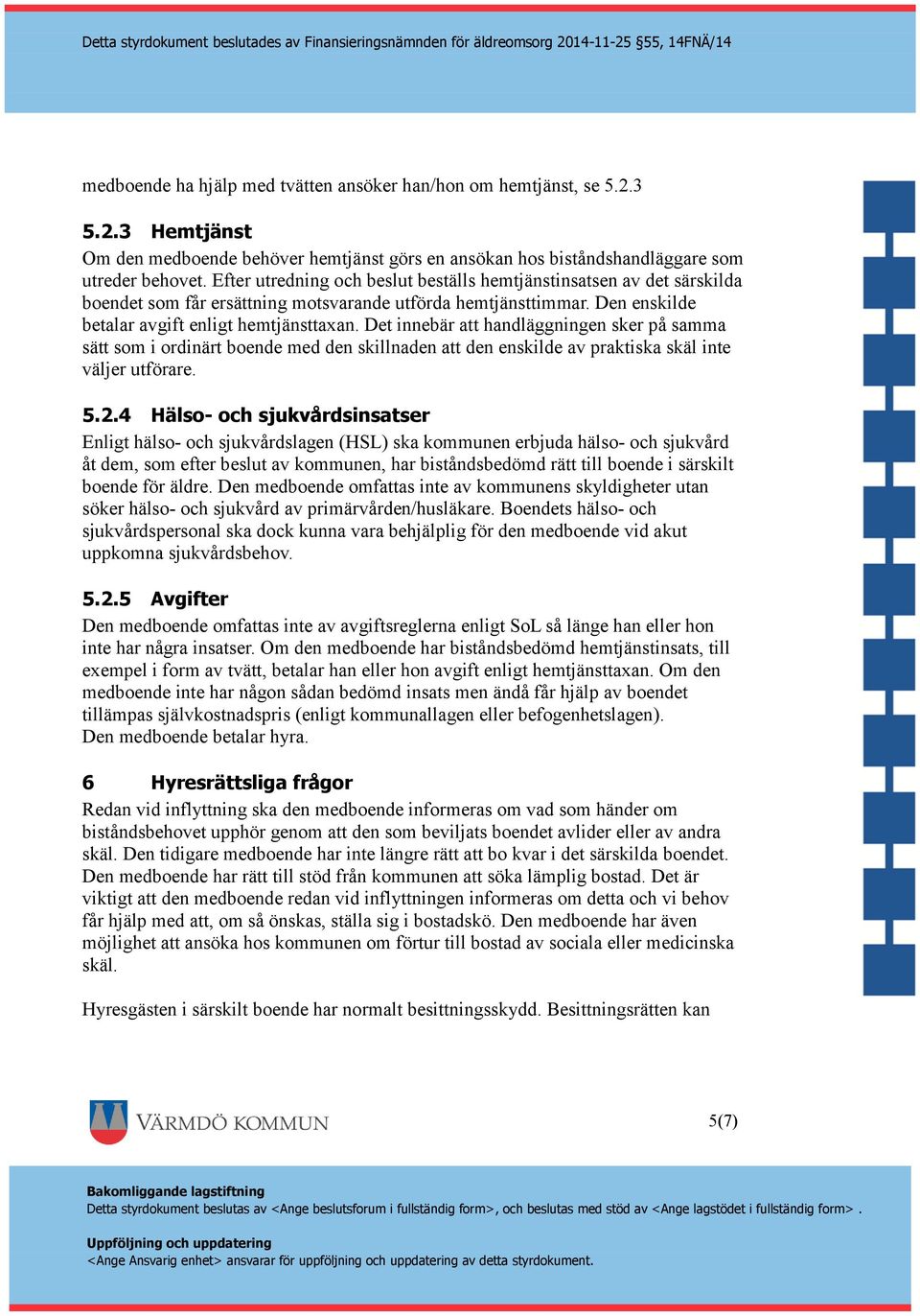 Det innebär att handläggningen sker på samma sätt som i ordinärt boende med den skillnaden att den enskilde av praktiska skäl inte väljer utförare. 5.2.