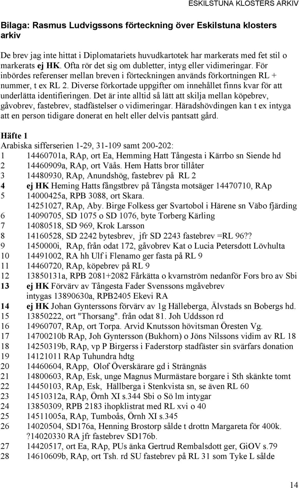 Diverse förkortade uppgifter om innehållet finns kvar för att underlätta identifieringen. Det är inte alltid så lätt att skilja mellan köpebrev, gåvobrev, fastebrev, stadfästelser o vidimeringar.