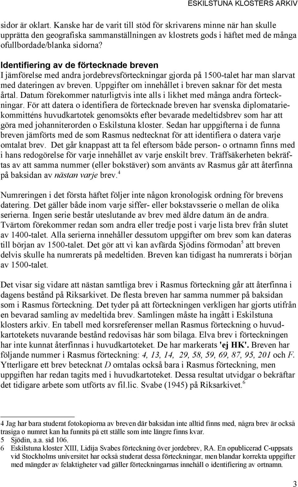 Uppgifter om innehållet i breven saknar för det mesta årtal. Datum förekommer naturligtvis inte alls i likhet med många andra förteckningar.