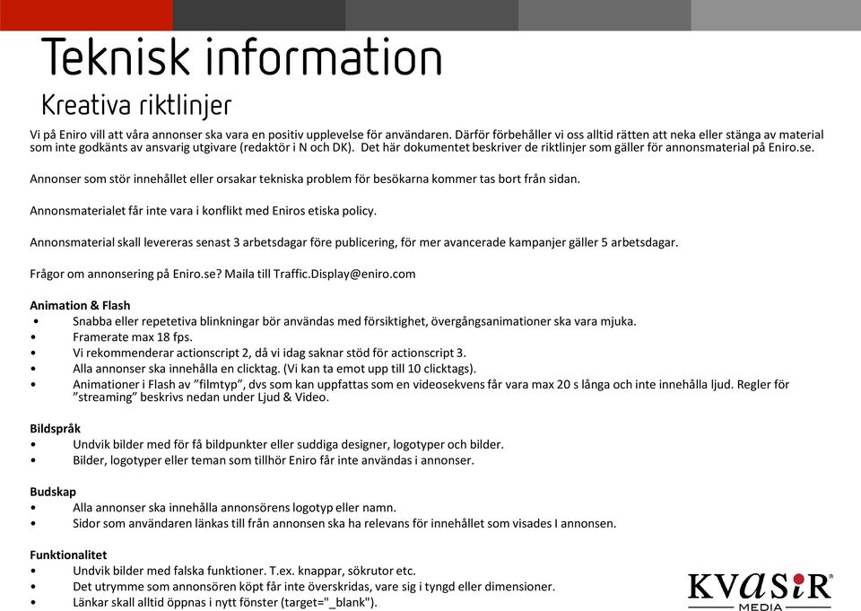 Det här dokumentet beskriver de riktlinjer som gäller för annonsmaterial på Eniro.se. Annonser som stör innehållet eller orsakar tekniska problem för besökarna kommer tas bort från sidan.