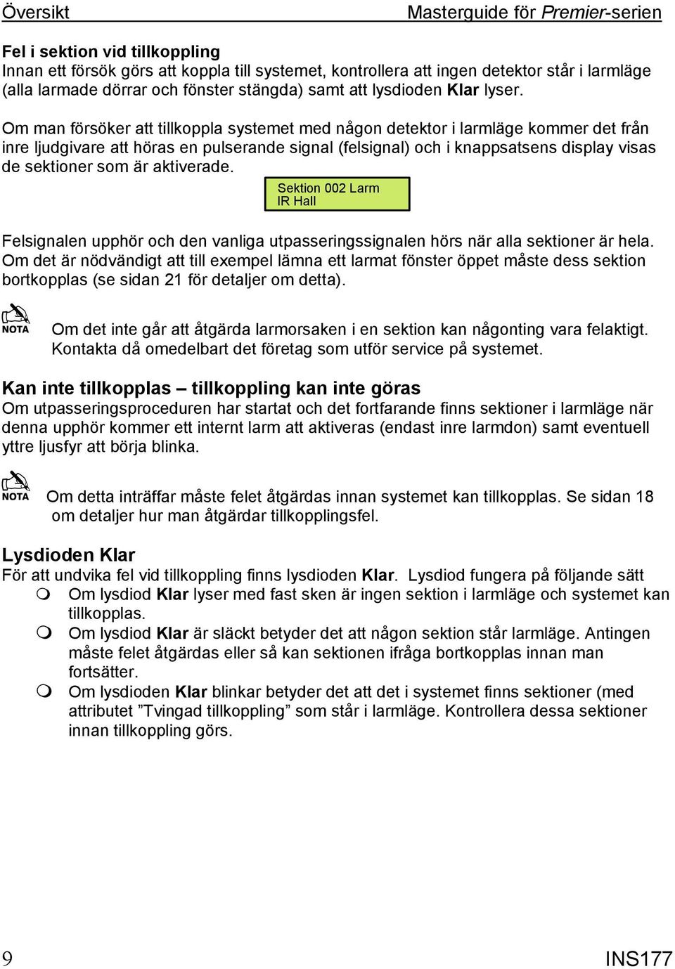 Om man försöker att tillkoppla systemet med någon detektor i larmläge kommer det från inre ljudgivare att höras en pulserande signal (felsignal) och i knappsatsens display visas de sektioner som är