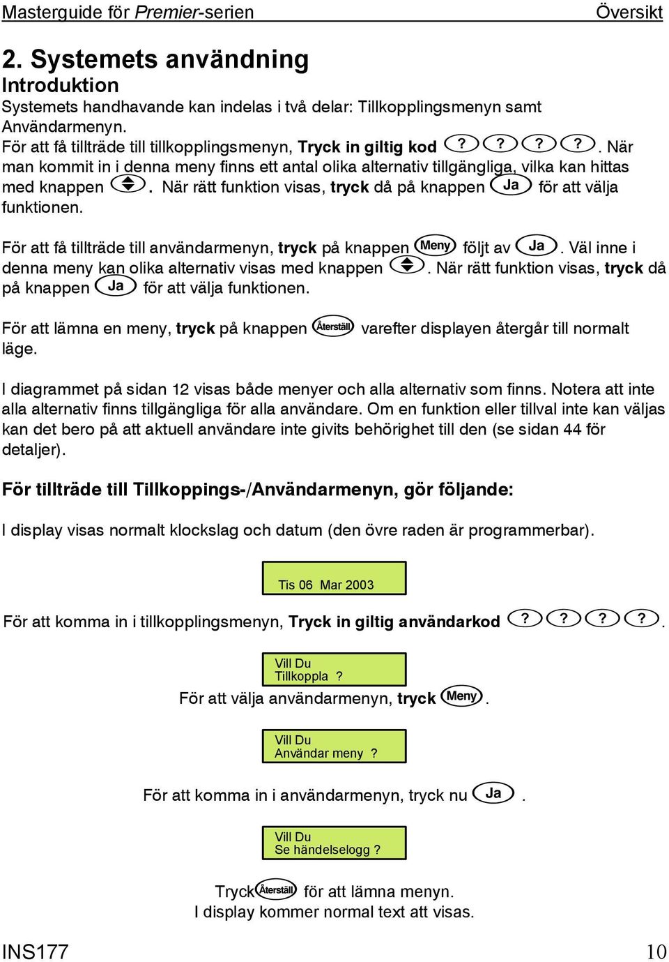 För att få tillträde till användarmenyn, tryck på knappen följt av. Väl inne i denna meny kan olika alternativ visas med knappen. När rätt funktion visas, tryck då på knappen för att välja funktionen.