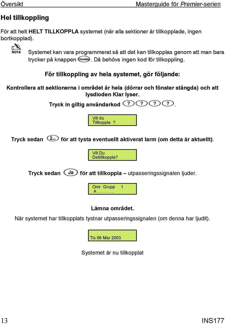 För tillkoppling av hela systemet, gör följande: Kontrollera att sektionerna i området är hela (dörrar och fönster stängda) och att lysdioden Klar lyser. Tryck in giltig användarkod.