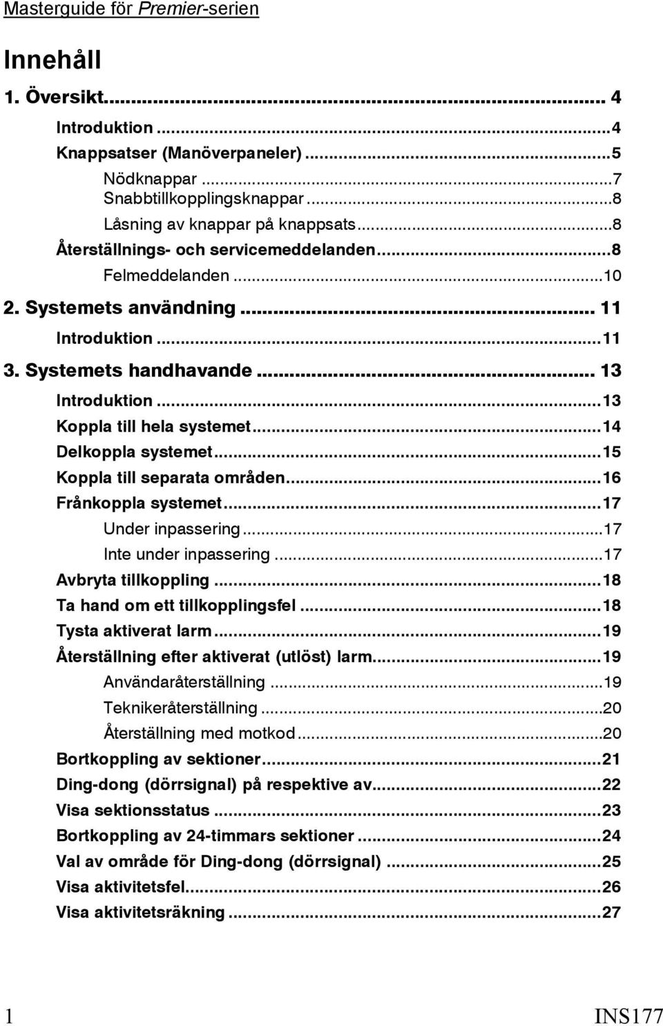 ..15 Koppla till separata områden...16 Frånkoppla systemet...17 Under inpassering...17 Inte under inpassering...17 Avbryta tillkoppling...18 Ta hand om ett tillkopplingsfel...18 Tysta aktiverat larm.