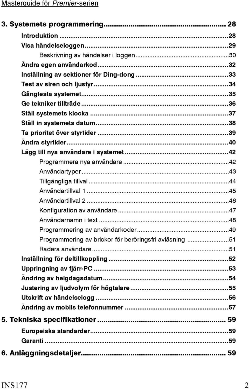 ..40 Lägg till nya användare i systemet...42 Programmera nya användare...42 Användartyper...43 Tillgängliga tillval...44 Användartillval 1...45 Användartillval 2...46 Konfiguration av användare.