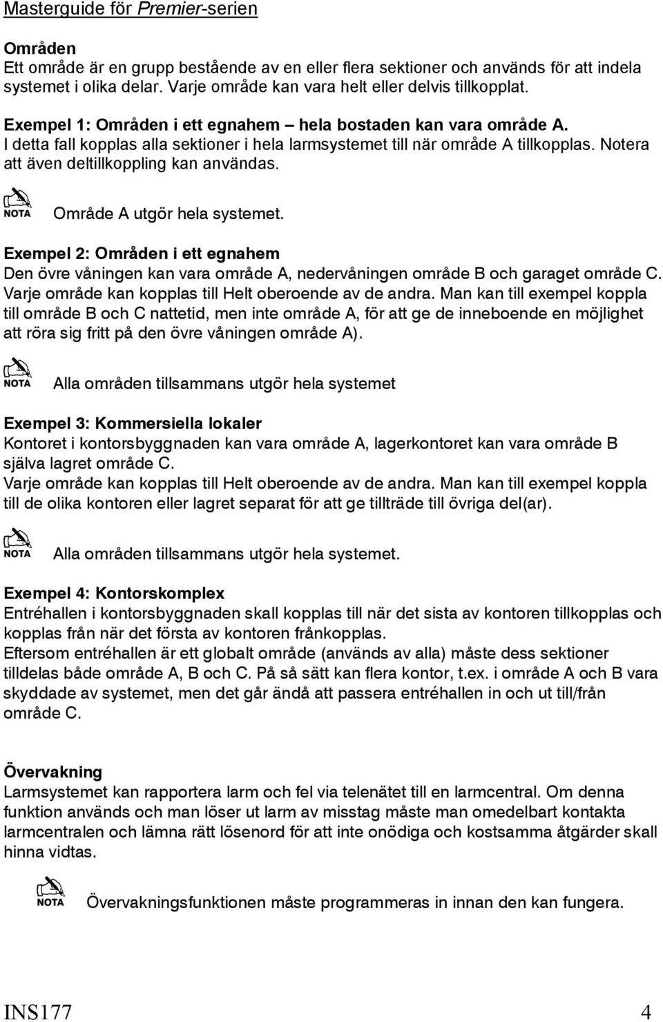 Område A utgör hela systemet. Exempel 2: Områden i ett egnahem Den övre våningen kan vara område A, nedervåningen område B och garaget område C.