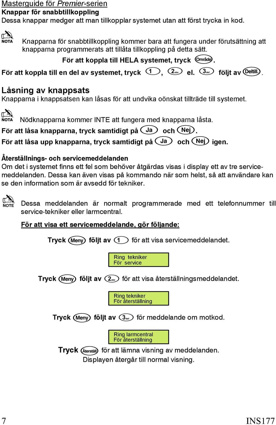 För att koppla till en del av systemet, tryck, el. följt av. Låsning av knappsats Knapparna i knappsatsen kan låsas för att undvika oönskat tillträde till systemet.