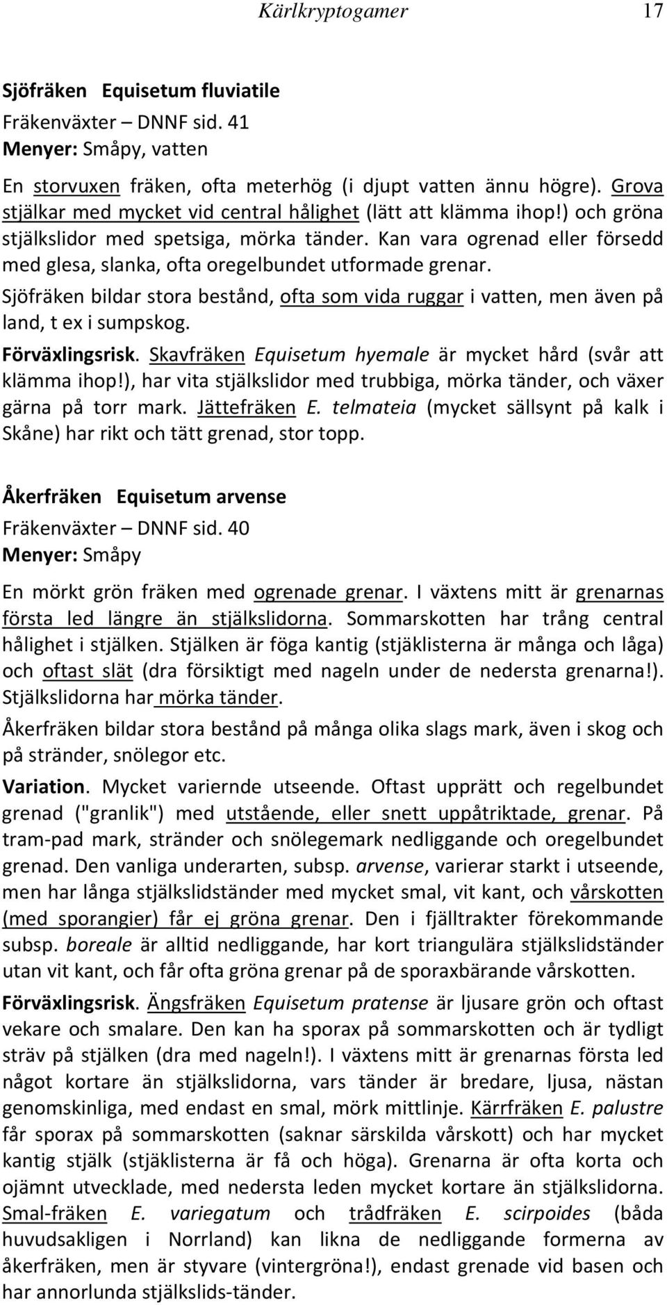 Kan vara ogrenad eller försedd med glesa, slanka, ofta oregelbundet utformade grenar. Sjöfräken bildar stora bestånd, ofta som vida ruggar i vatten, men även på land, t ex i sumpskog. Förväxlingsrisk.