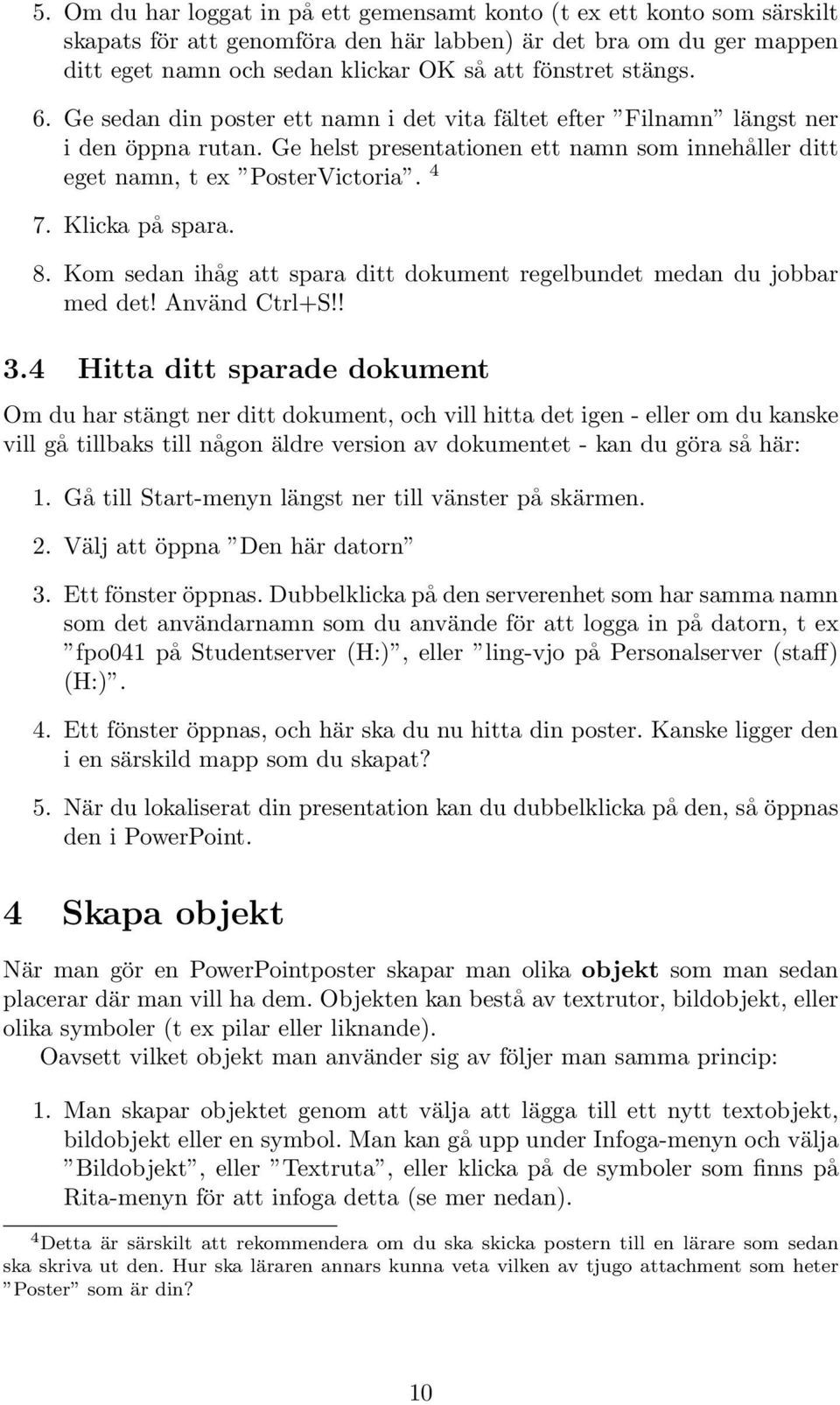 Klicka på spara. 8. Kom sedan ihåg att spara ditt dokument regelbundet medan du jobbar med det! Använd Ctrl+S!! 3.