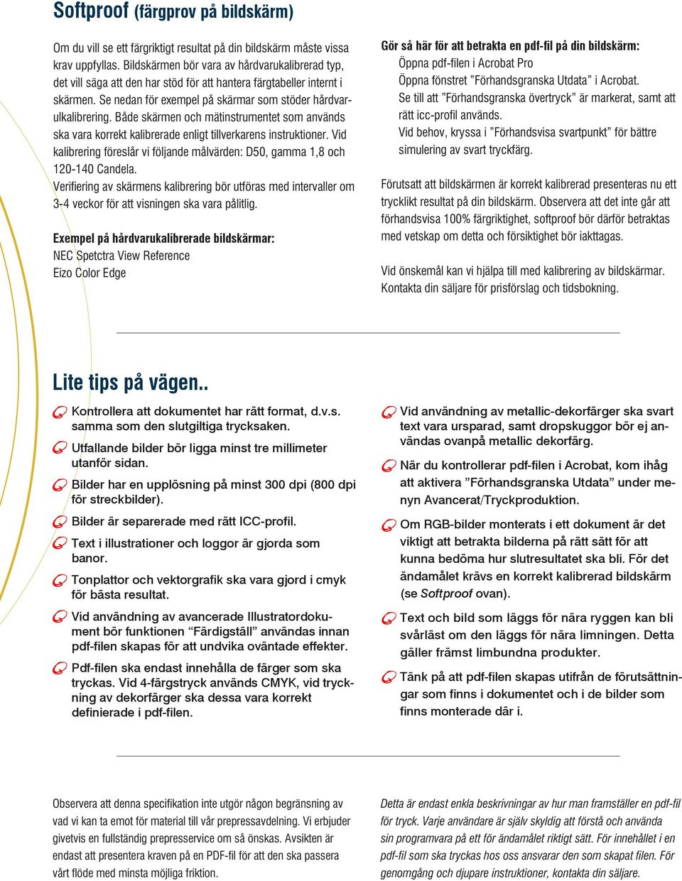 Både skärmen och mätinstrumentet som används ska vara korrekt kalibrerade enligt tillverkarens instruktioner. Vid kalibrering föreslår vi följande målvärden: D50, gamma 1,8 och 120-140 Candela.