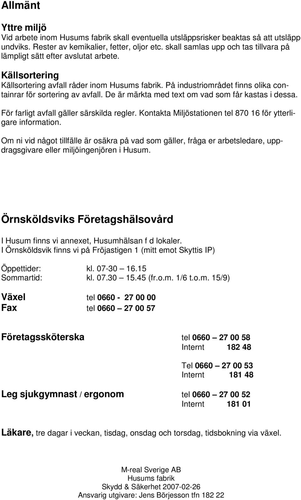 På industriområdet finns olika containrar för sortering av avfall. De är märkta med text om vad som får kastas i dessa. För farligt avfall gäller särskilda regler.