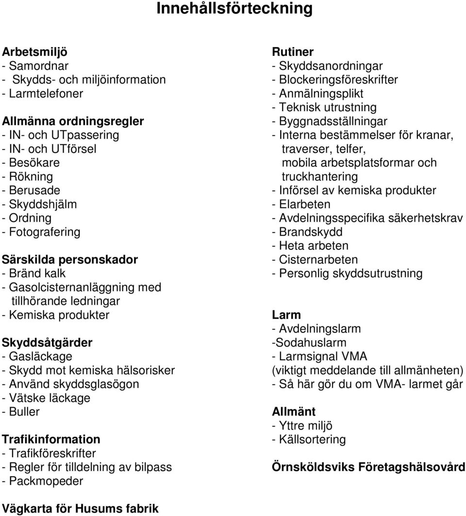 Berusade - Införsel av kemiska produkter - Skyddshjälm - Elarbeten - Ordning - Avdelningsspecifika säkerhetskrav - Fotografering - Brandskydd - Heta arbeten Särskilda personskador - Cisternarbeten -