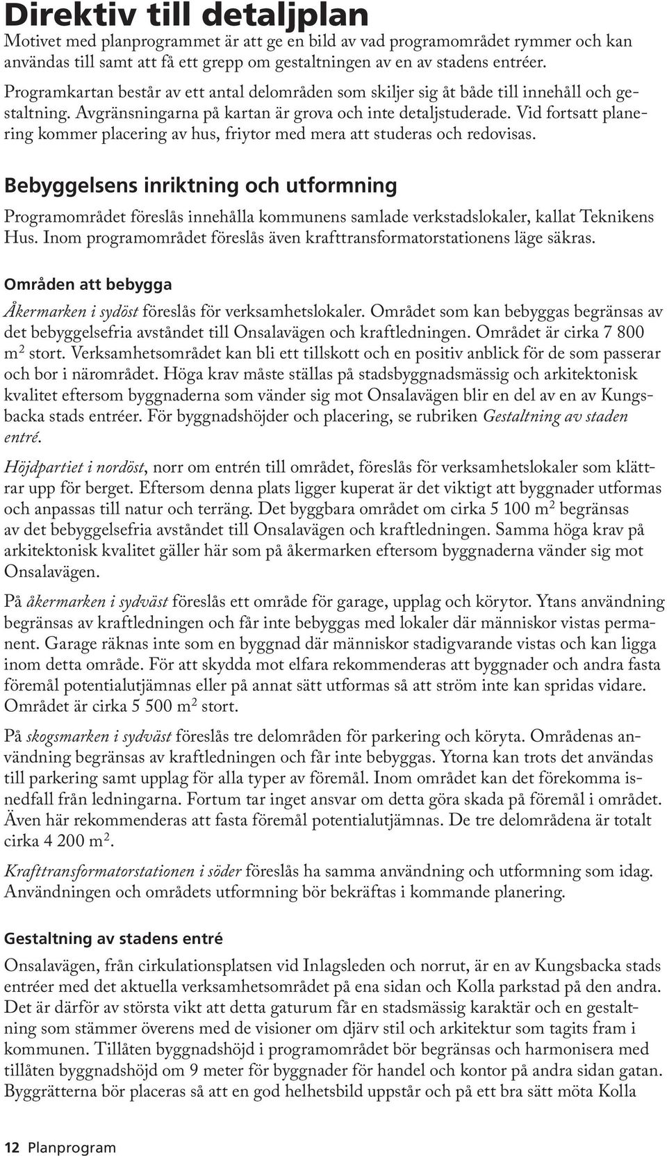 Vid fortsatt planering kommer placering av hus, friytor med mera att studeras och redovisas.