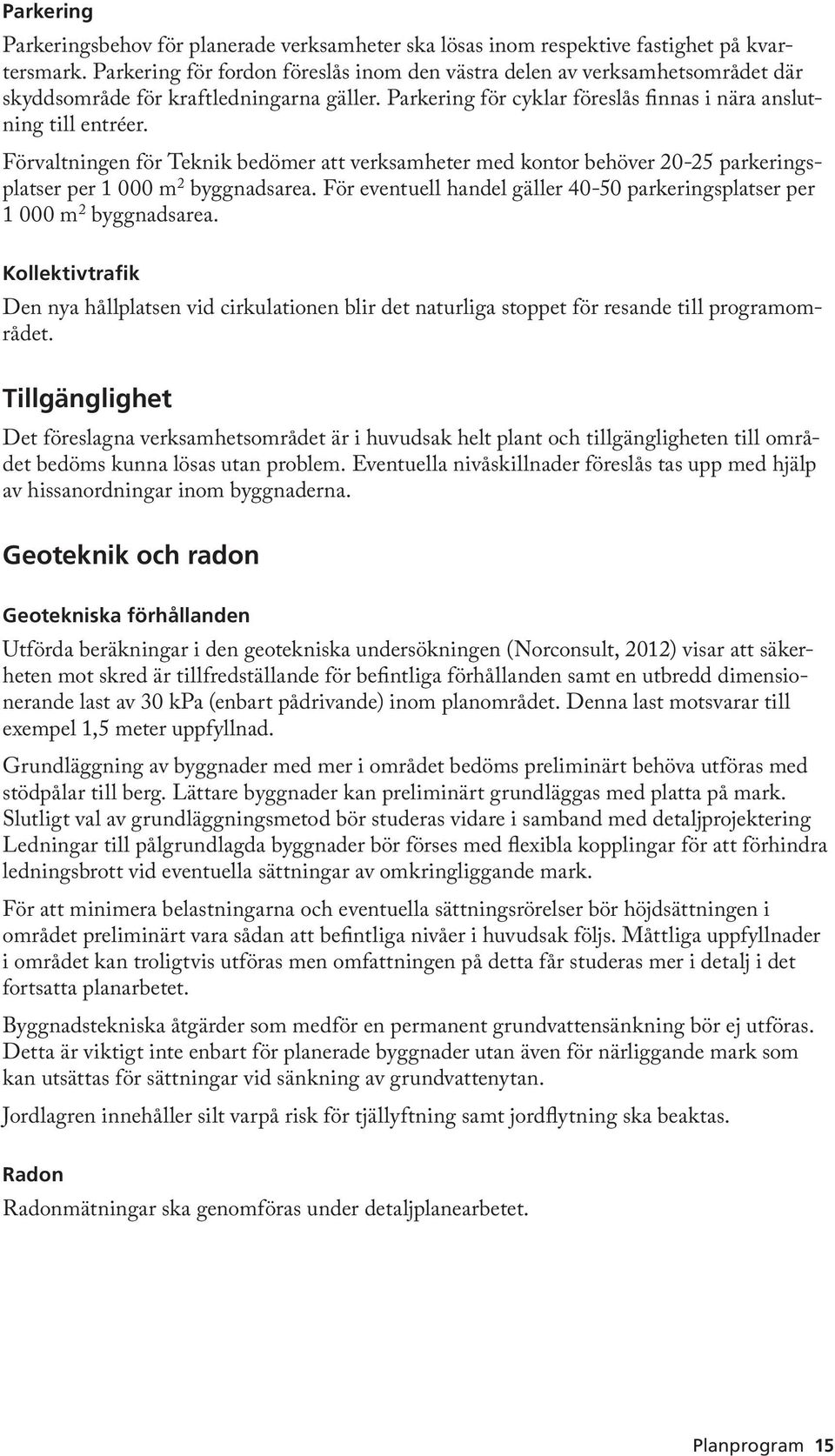 Förvaltningen för Teknik bedömer att verksamheter med kontor behöver 20-25 parkeringsplatser per 1 000 m 2 byggnadsarea. För eventuell handel gäller 40-50 parkeringsplatser per 1 000 m 2 byggnadsarea.