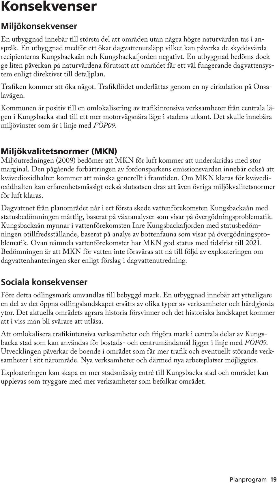 En utbyggnad bedöms dock ge liten påverkan på naturvärdena förutsatt att området får ett väl fungerande dagvattensystem enligt direktivet till detaljplan. Trafiken kommer att öka något.
